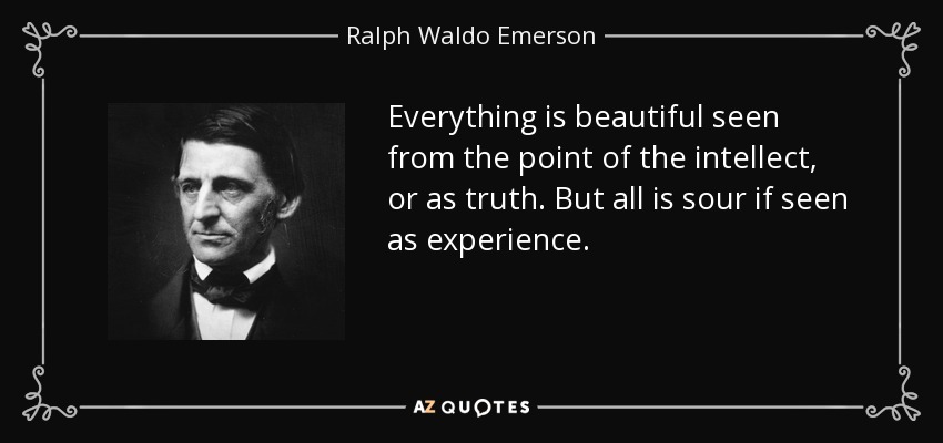 Everything is beautiful seen from the point of the intellect, or as truth. But all is sour if seen as experience. - Ralph Waldo Emerson