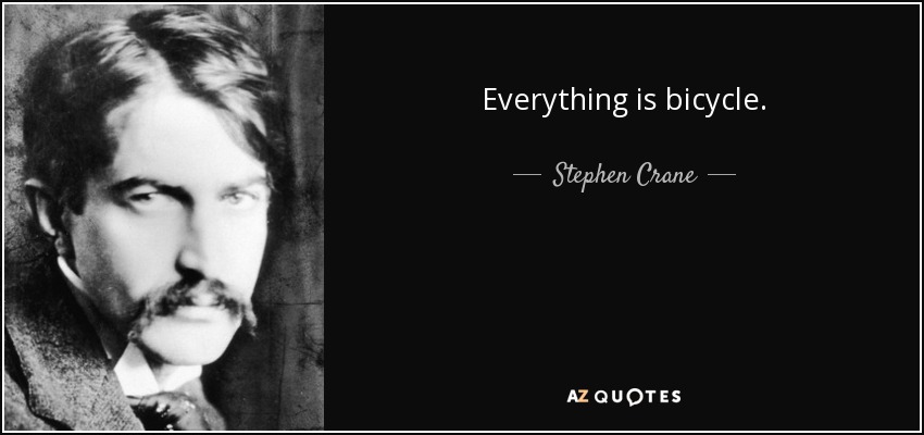 Everything is bicycle. - Stephen Crane