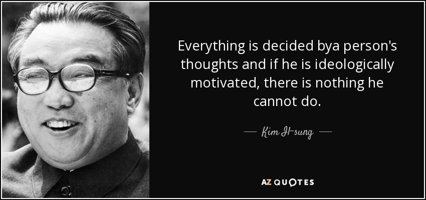 Everything is decided bya person's thoughts and if he is ideologically motivated, there is nothing he cannot do. - Kim Il-sung