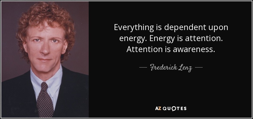 Everything is dependent upon energy. Energy is attention. Attention is awareness. - Frederick Lenz