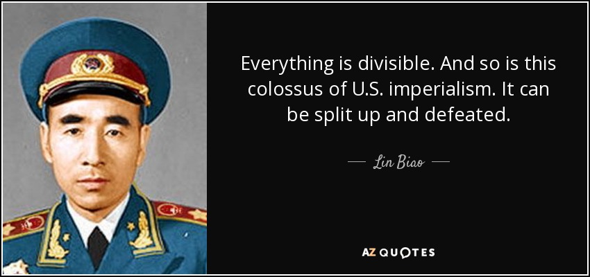 Everything is divisible. And so is this colossus of U.S. imperialism. It can be split up and defeated. - Lin Biao