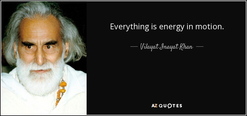 Everything is energy in motion. - Vilayat Inayat Khan