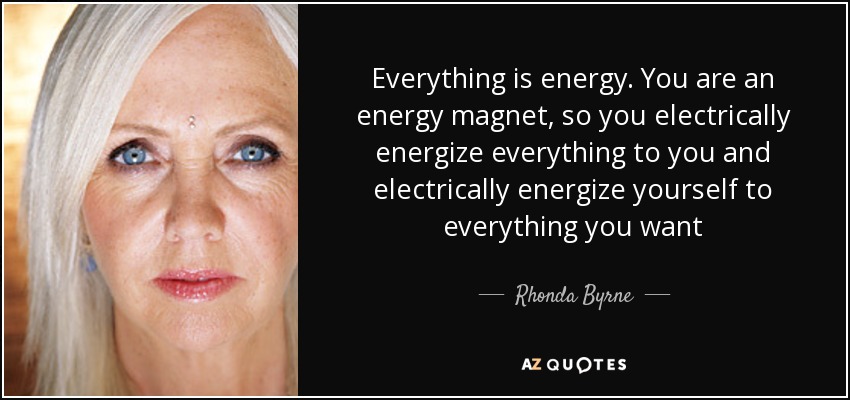 Everything is energy. You are an energy magnet, so you electrically energize everything to you and electrically energize yourself to everything you want - Rhonda Byrne