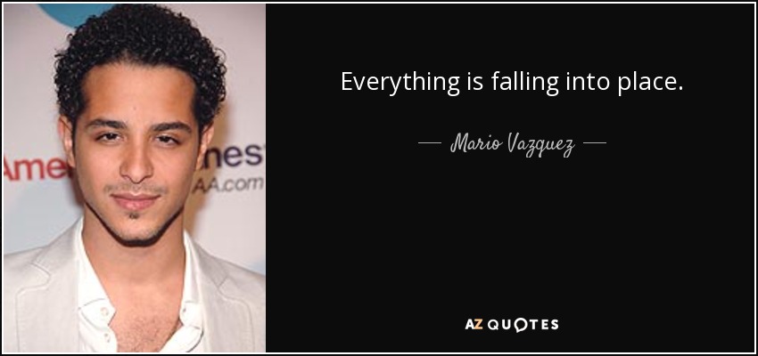 Everything is falling into place. - Mario Vazquez