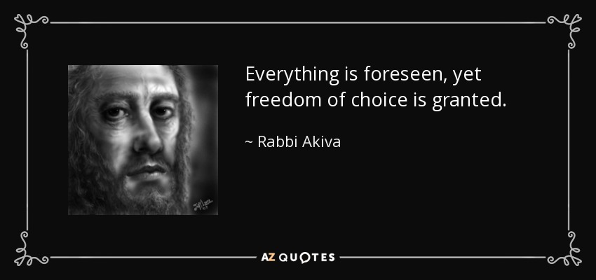 Everything is foreseen, yet freedom of choice is granted. - Rabbi Akiva