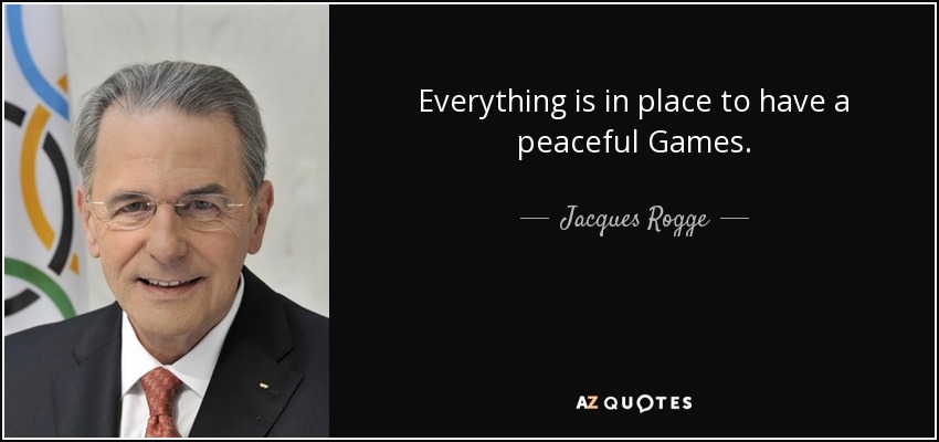 Everything is in place to have a peaceful Games. - Jacques Rogge