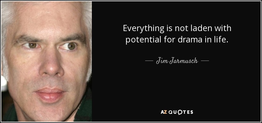 Everything is not laden with potential for drama in life. - Jim Jarmusch