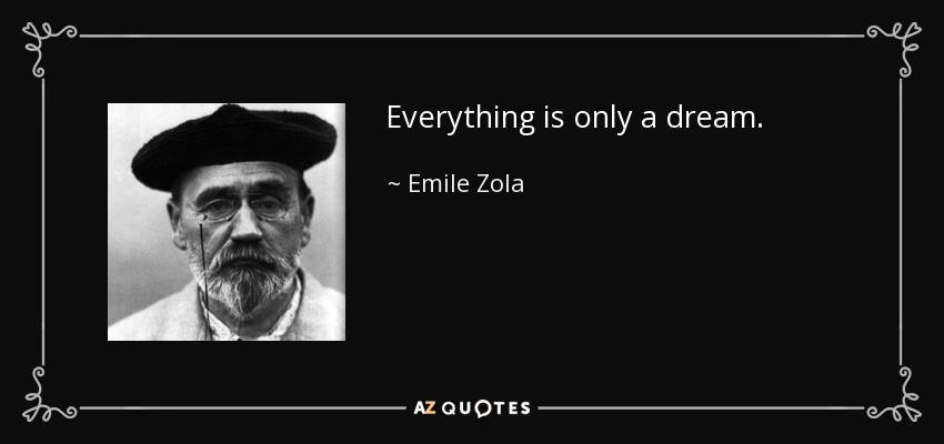Everything is only a dream. - Emile Zola