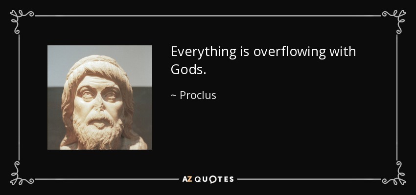 Everything is overflowing with Gods. - Proclus