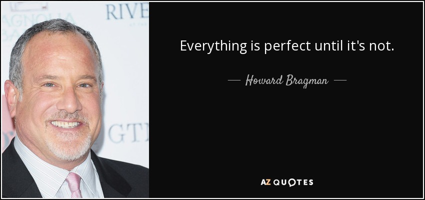 Everything is perfect until it's not. - Howard Bragman