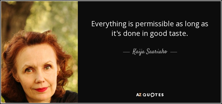 Everything is permissible as long as it's done in good taste. - Kaija Saariaho