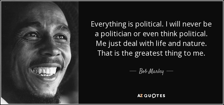 quote everything is political i will never be a politician or even think political me just bob marley 18 75 85