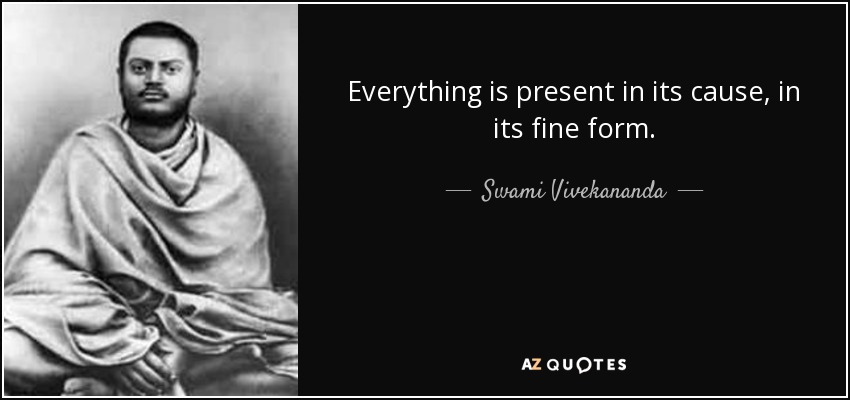 Everything is present in its cause, in its fine form. - Swami Vivekananda