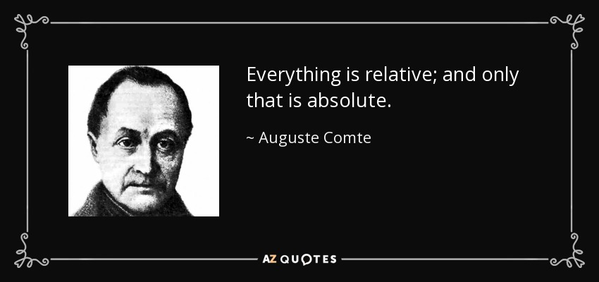 Everything is relative; and only that is absolute. - Auguste Comte