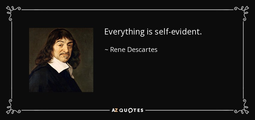 Everything is self-evident. - Rene Descartes