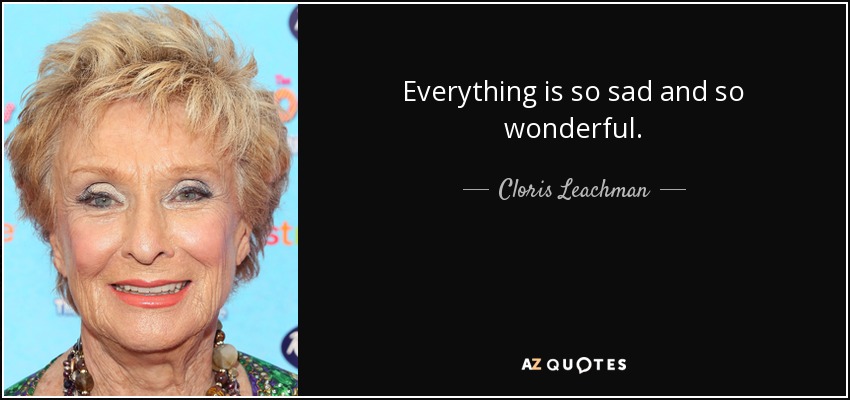 Everything is so sad and so wonderful. - Cloris Leachman