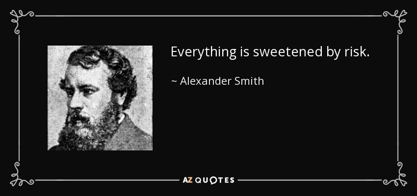 Everything is sweetened by risk. - Alexander Smith
