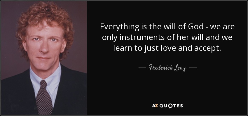 Everything is the will of God - we are only instruments of her will and we learn to just love and accept. - Frederick Lenz