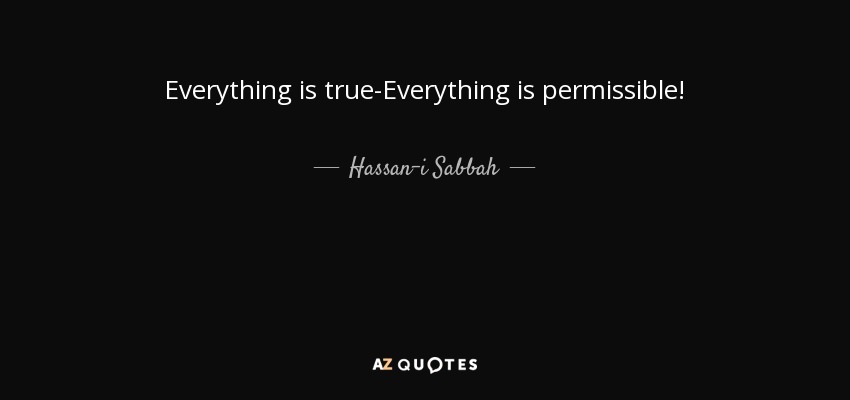 Everything is true-Everything is permissible! - Hassan-i Sabbah