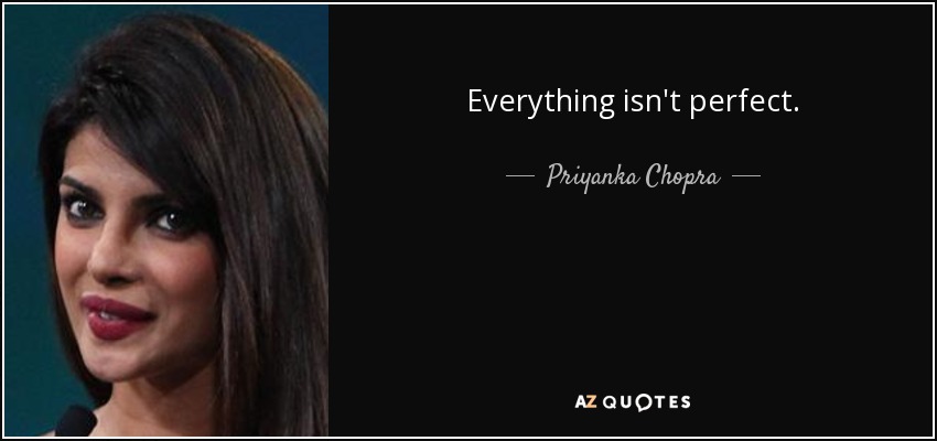 Everything isn't perfect. - Priyanka Chopra