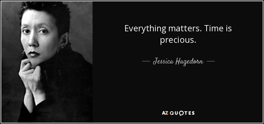 Everything matters. Time is precious. - Jessica Hagedorn