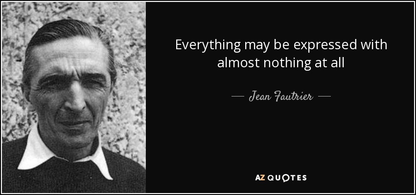 Everything may be expressed with almost nothing at all - Jean Fautrier