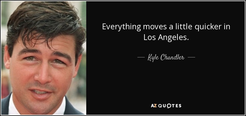 Everything moves a little quicker in Los Angeles. - Kyle Chandler