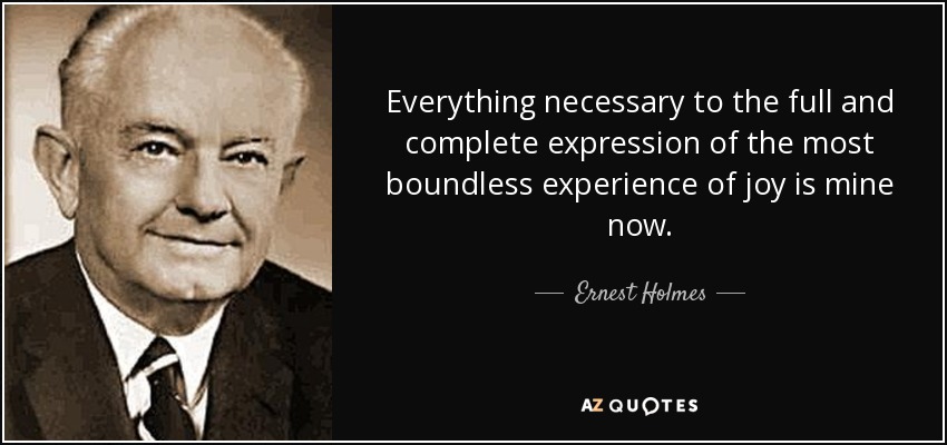 Everything necessary to the full and complete expression of the most boundless experience of joy is mine now. - Ernest Holmes