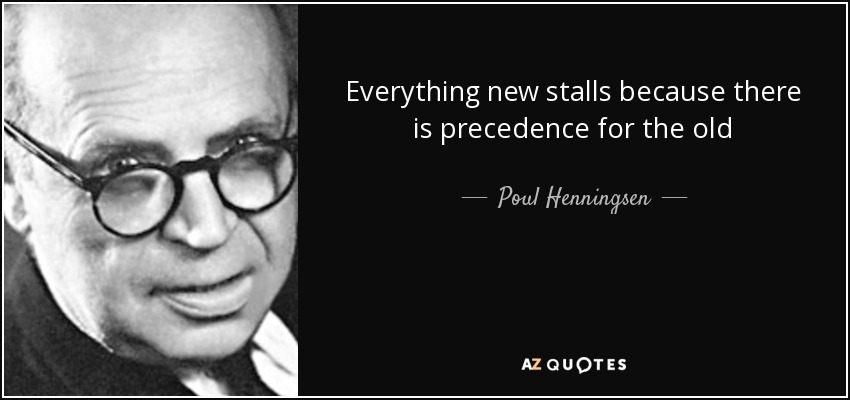 Everything new stalls because there is precedence for the old - Poul Henningsen