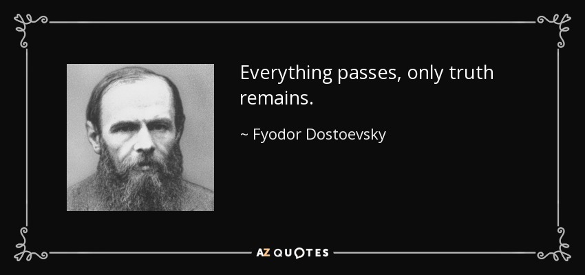 Everything passes, only truth remains. - Fyodor Dostoevsky
