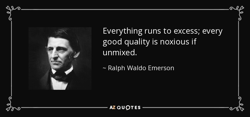 Everything runs to excess; every good quality is noxious if unmixed. - Ralph Waldo Emerson