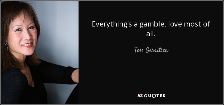 Everything's a gamble, love most of all. - Tess Gerritsen