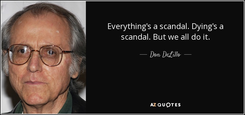 Everything's a scandal. Dying's a scandal. But we all do it. - Don DeLillo