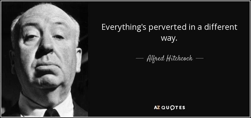 Everything's perverted in a different way. - Alfred Hitchcock
