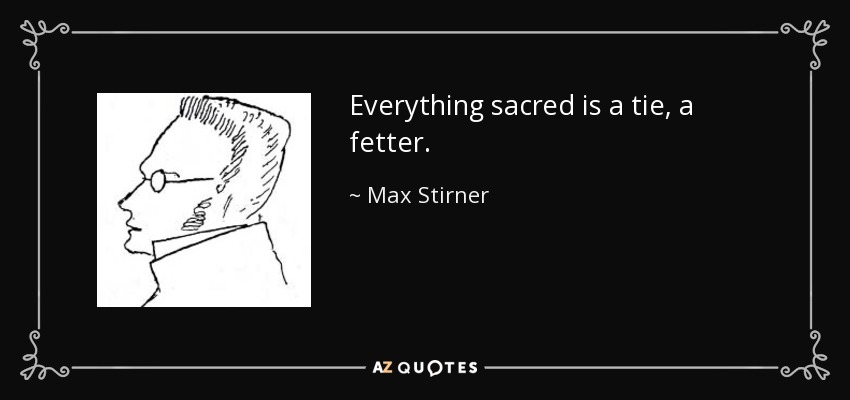 Everything sacred is a tie, a fetter. - Max Stirner