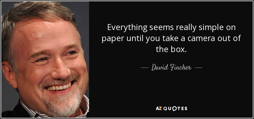 Everything seems really simple on paper until you take a camera out of the box. - David Fincher