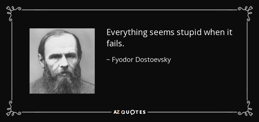 Everything seems stupid when it fails. - Fyodor Dostoevsky