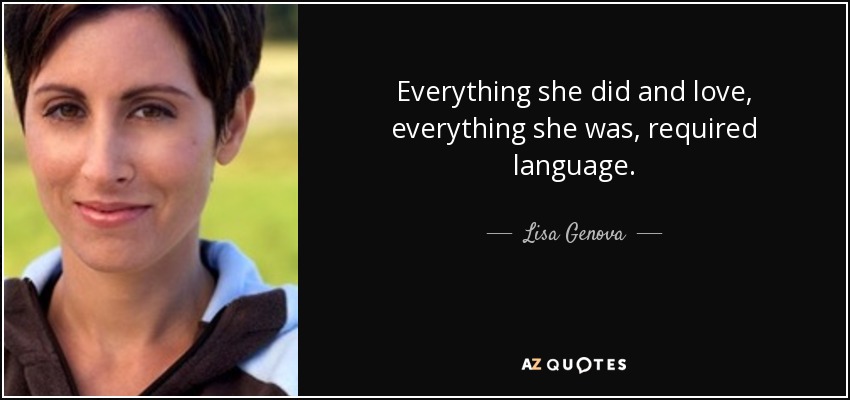Everything she did and love, everything she was, required language. - Lisa Genova