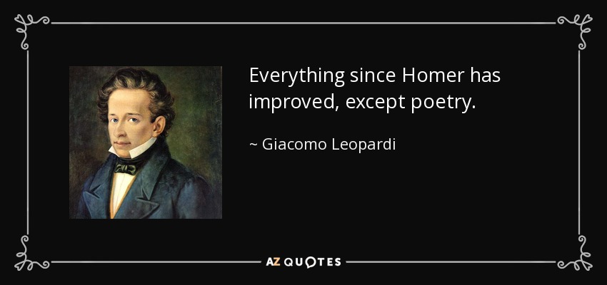 Everything since Homer has improved, except poetry. - Giacomo Leopardi