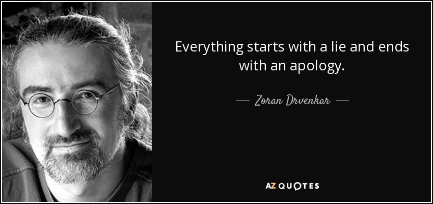 Everything starts with a lie and ends with an apology. - Zoran Drvenkar