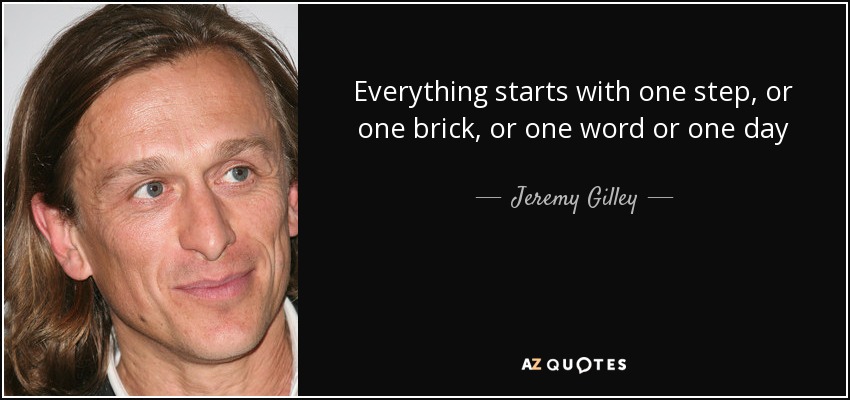 Everything starts with one step, or one brick, or one word or one day - Jeremy Gilley