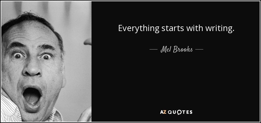 Everything starts with writing. - Mel Brooks