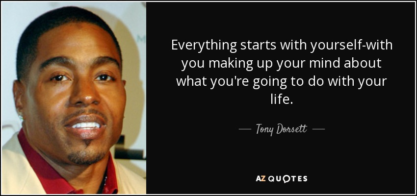 Everything starts with yourself-with you making up your mind about what you're going to do with your life. - Tony Dorsett