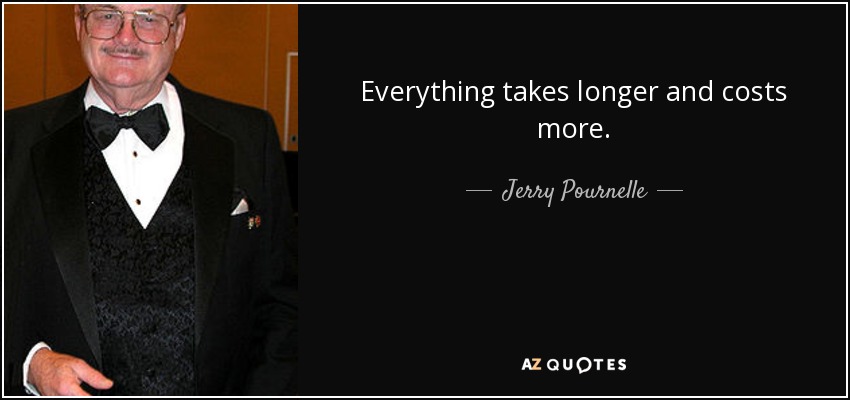 Everything takes longer and costs more. - Jerry Pournelle