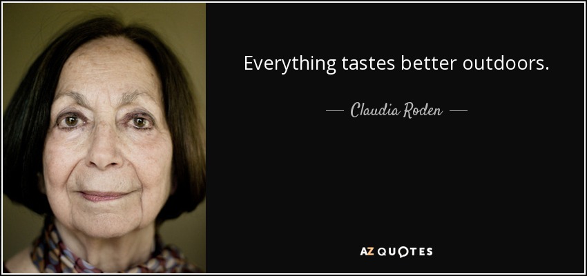 Everything tastes better outdoors. - Claudia Roden