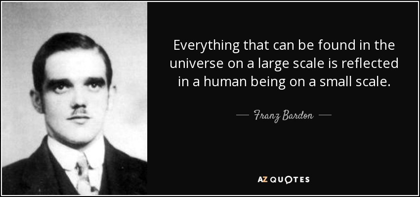 Everything that can be found in the universe on a large scale is reflected in a human being on a small scale. - Franz Bardon