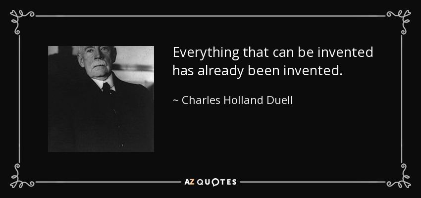 Everything that can be invented has already been invented. - Charles Holland Duell