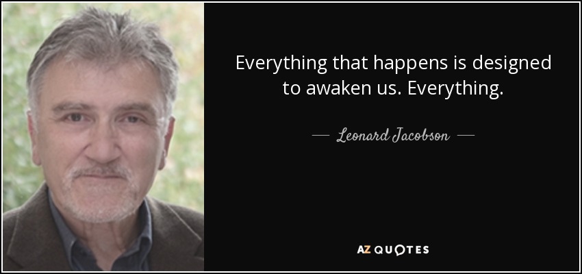 Everything that happens is designed to awaken us. Everything. - Leonard Jacobson