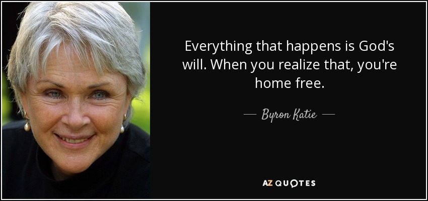 Everything that happens is God's will. When you realize that, you're home free. - Byron Katie