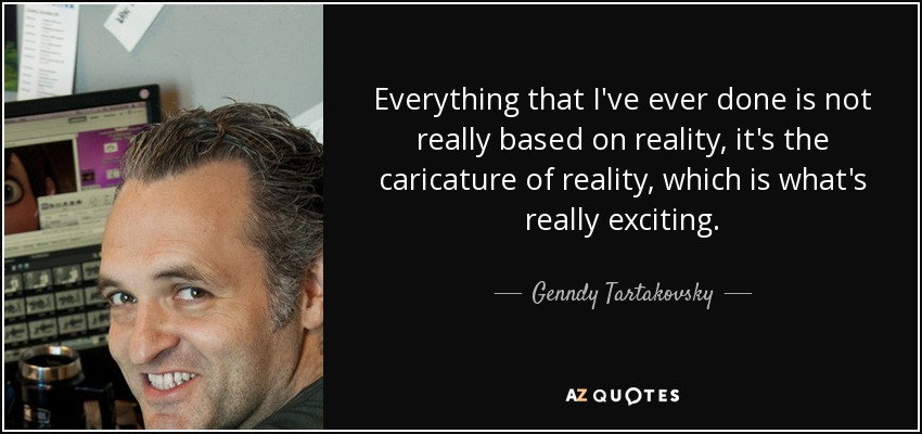 Everything that I've ever done is not really based on reality, it's the caricature of reality, which is what's really exciting. - Genndy Tartakovsky